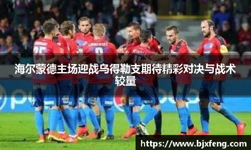 海尔蒙德主场迎战乌得勒支期待精彩对决与战术较量